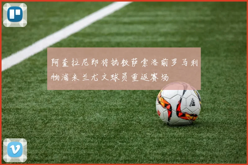 阿奎拉尼即将执教萨索洛前罗马利物浦米兰尤文球员重返赛场