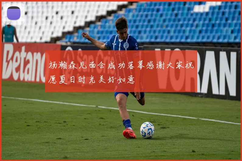 杨瀚森见面会成功落幕感谢大家祝愿夏日时光美好如意