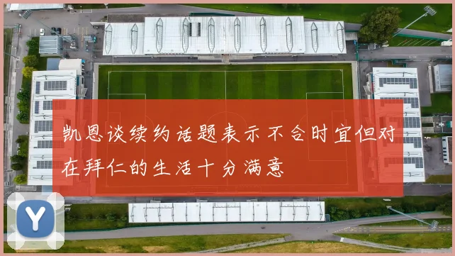 凯恩谈续约话题表示不合时宜但对在拜仁的生活十分满意
