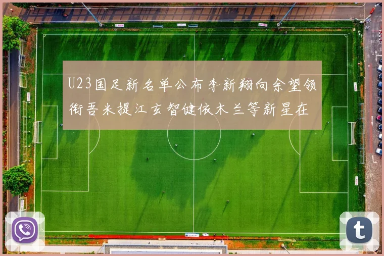 U23国足新名单公布李新翔向余望领衔吾米提江玄智健依木兰等新星在列