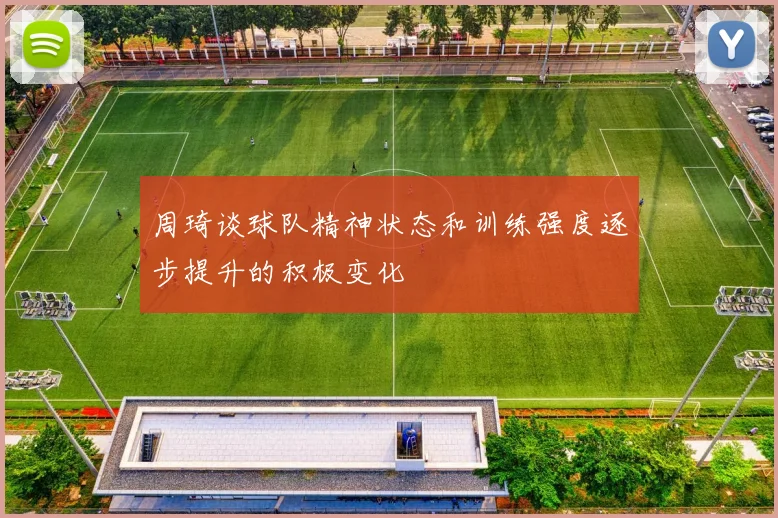 周琦谈球队精神状态和训练强度逐步提升的积极变化