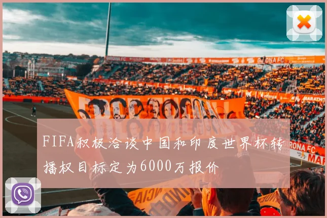 FIFA积极洽谈中国和印度世界杯转播权目标定为6000万报价